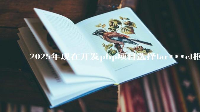 2025年现在开发php项目选择lar***el框架好还是thinkphp框架好？